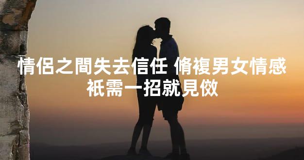 情侶之間失去信任 脩複男女情感衹需一招就見傚